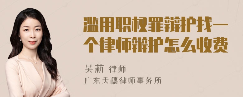 滥用职权罪辩护找一个律师辩护怎么收费