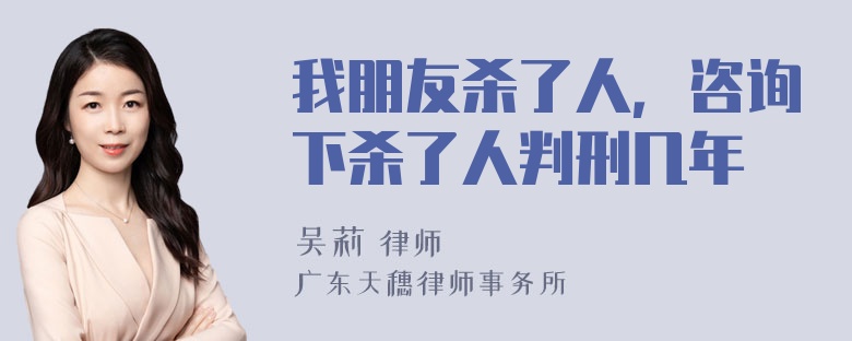 我朋友杀了人，咨询下杀了人判刑几年