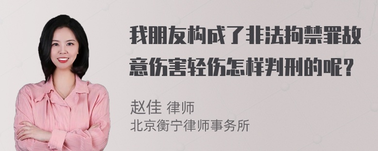 我朋友构成了非法拘禁罪故意伤害轻伤怎样判刑的呢？