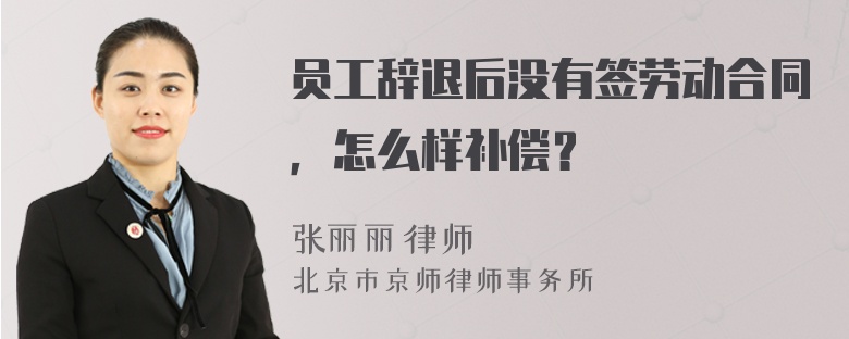 员工辞退后没有签劳动合同，怎么样补偿？