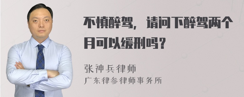 不慎醉驾，请问下醉驾两个月可以缓刑吗？