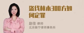 盗伐林木300方如何定罪