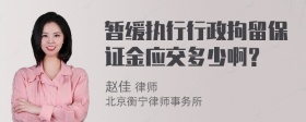 暂缓执行行政拘留保证金应交多少啊？