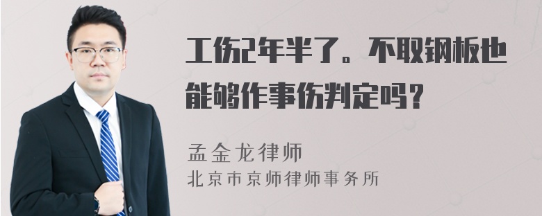 工伤2年半了。不取钢板也能够作事伤判定吗？