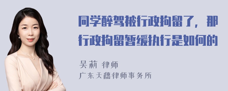 同学醉驾被行政拘留了，那行政拘留暂缓执行是如何的