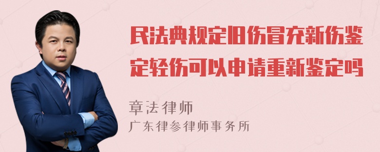 民法典规定旧伤冒充新伤鉴定轻伤可以申请重新鉴定吗