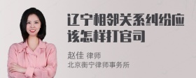 辽宁相邻关系纠纷应该怎样打官司