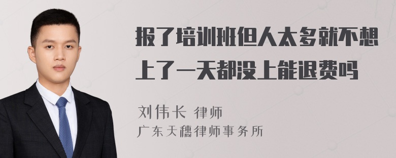 报了培训班但人太多就不想上了一天都没上能退费吗