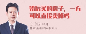 婚后买的房子，一方可以直接卖掉吗