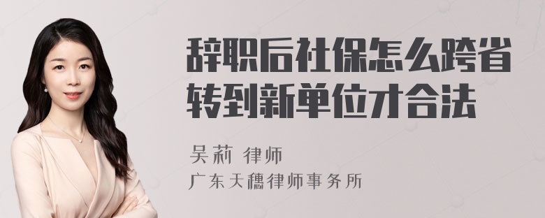 辞职后社保怎么跨省转到新单位才合法