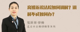 离婚诉讼法院如何调解？调解不成如何办？