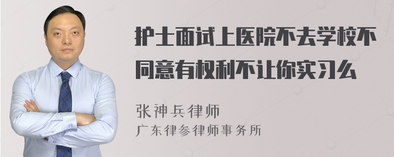 护士面试上医院不去学校不同意有权利不让你实习么