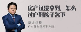 房产证没拿到，怎么过户到孩子名下