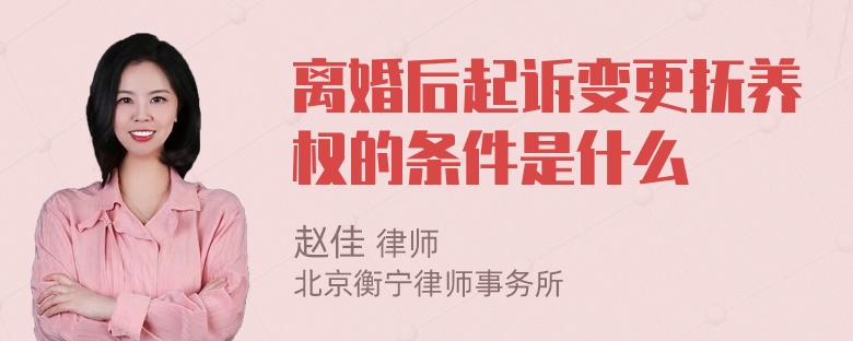 离婚后起诉变更抚养权的条件是什么