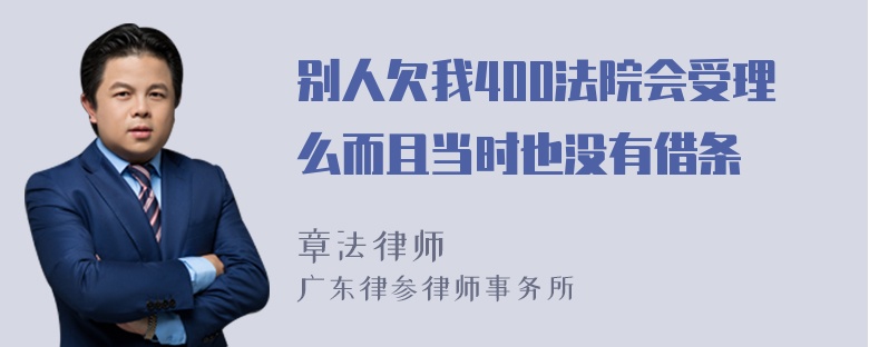 别人欠我400法院会受理么而且当时也没有借条