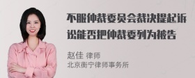 不服仲裁委员会裁决提起诉讼能否把仲裁委列为被告