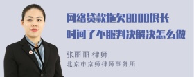 网络贷款拖欠8000很长时间了不服判决解决怎么做