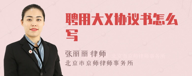 聘用大X协议书怎么写