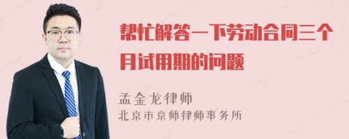 帮忙解答一下劳动合同三个月试用期的问题