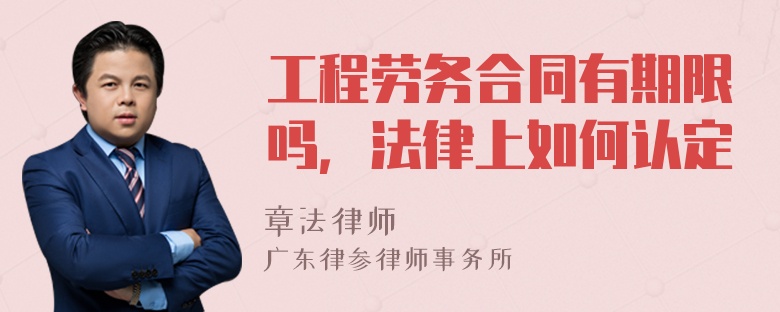 工程劳务合同有期限吗，法律上如何认定