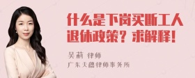 什么是下岗买断工人退休政策？求解释！