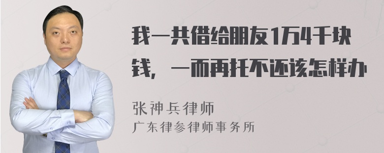 我一共借给朋友1万4千块钱，一而再托不还该怎样办