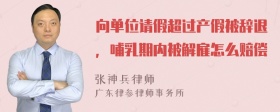 向单位请假超过产假被辞退，哺乳期内被解雇怎么赔偿