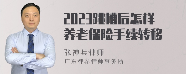 2023跳槽后怎样养老保险手续转移