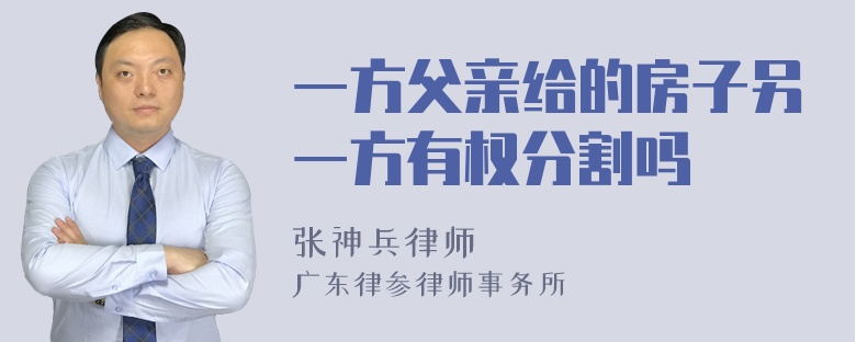 一方父亲给的房子另一方有权分割吗