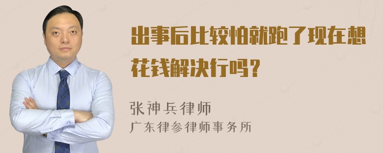 出事后比较怕就跑了现在想花钱解决行吗？