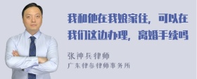 我和他在我娘家住，可以在我们这边办理，离婚手续吗