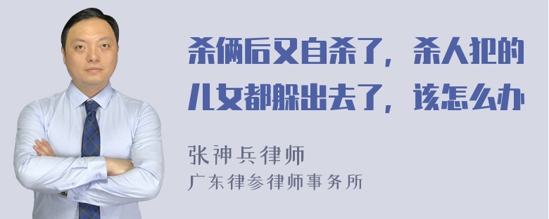 杀俩后又自杀了，杀人犯的儿女都躲出去了，该怎么办