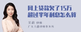 网上贷款欠了15万超过半年利息怎么算