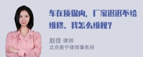 车在质保内，厂家迟迟不给维修。我怎么维权？