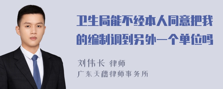 卫生局能不经本人同意把我的编制调到另外一个单位吗