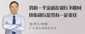 我的一个亲戚在银行下楼时摔伤银行是否有一定责任