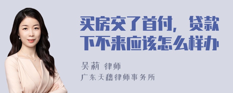 买房交了首付，贷款下不来应该怎么样办