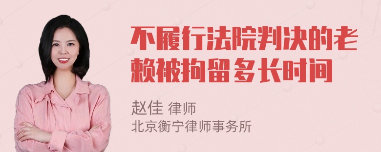 不履行法院判决的老赖被拘留多长时间