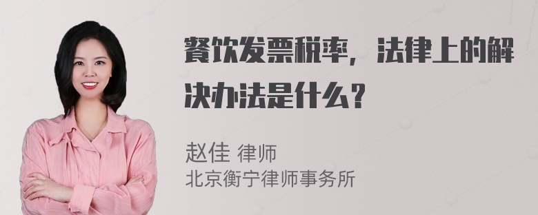 餐饮发票税率，法律上的解决办法是什么？