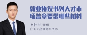 就业协议书到人才市场盖章要带哪些材料