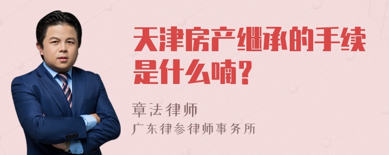 天津房产继承的手续是什么喃？