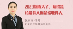 2023物流丢了，赔偿是给发件人还是给收件人，