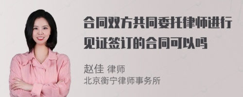 合同双方共同委托律师进行见证签订的合同可以吗