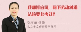 我想打官司，问下劳动纠纷法院要多少钱？