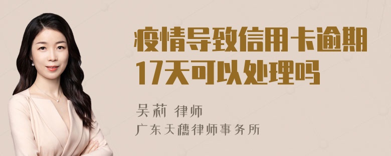 疫情导致信用卡逾期17天可以处理吗