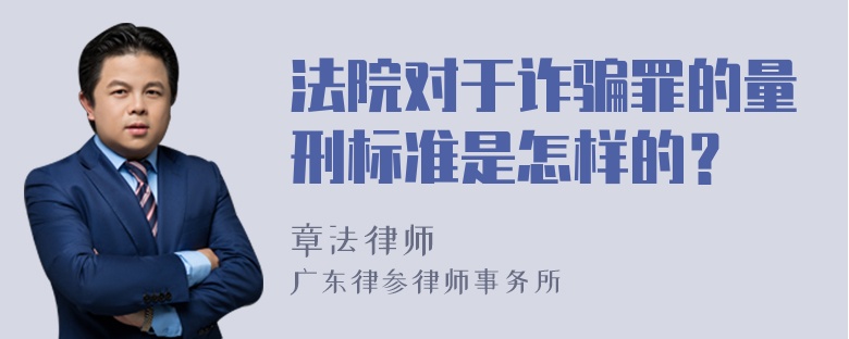 法院对于诈骗罪的量刑标准是怎样的？