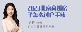 2023北京离婚房子怎么过户手续