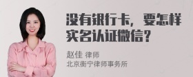 没有银行卡，要怎样实名认证微信？