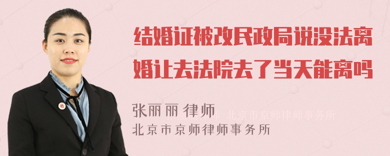 结婚证被改民政局说没法离婚让去法院去了当天能离吗