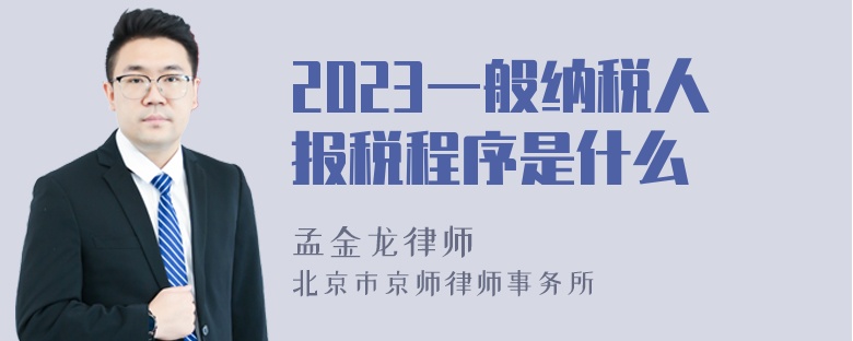 2023一般纳税人报税程序是什么